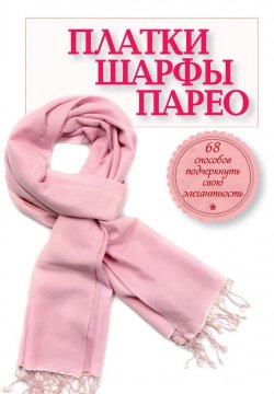 Книга "Платки, шарфы, парео. 68 способов подчеркнуть свою элегантность" {KRASOTA. Стильный гардероб} – , 2012