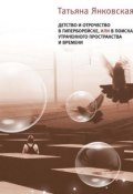 Детство и отрочество в Гиперборейске, или В поисках утраченного пространства и времени (Татьяна Янковская, 2012)