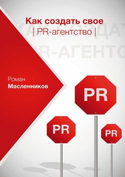 Книга "Как создать свое PR-агентство, или Абсолютная власть по-русски?" – Роман Масленников, 2012