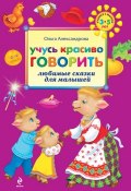 Учусь красиво говорить: любимые сказки для малышей (Ольга Александрова, 2011)
