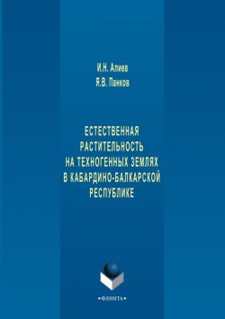 Книга "Естественная растительность на техногенных землях в Кабардино-Балкарской республике" – И. Н. Алиев, 2017