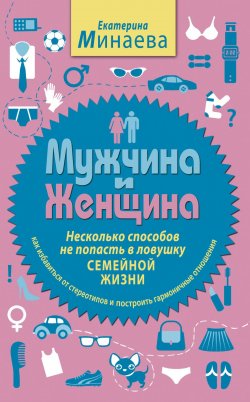 Книга "Мужчина и женщина. Несколько способов не попасть в ловушку семейной жизни" – Екатерина Минаева, 2011