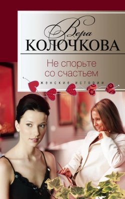 Книга "Не спорьте со счастьем" – Вера Колочкова, 2010