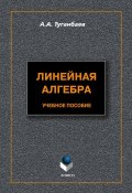 Линейная алгебра: учебное пособие (А. А. Туганбаев, 2012)