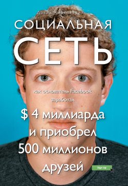 Книга "Социальная сеть: как основатель Facebook заработал $ 4 миллиарда и приобрел 500 миллионов друзей" – Дэвид Киркпатрик, 2011