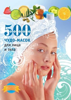 Книга "500 чудо-масок для лица и тела" {Академия красоты} – Лариса Кипа, 2009