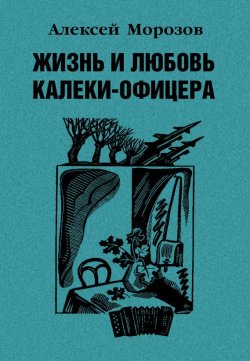 Книга "Жизнь и любовь калеки-офицера" – Алексей Морозов, 2012