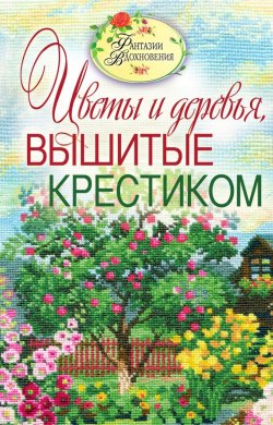 Книга "Цветы и деревья, вышитые крестиком" {Фантазии вдохновения} – С. Ю. Ращупкина, 2011