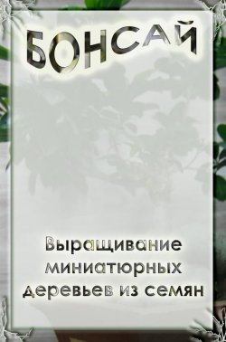 Книга "Выращивание миниатюрных деревьев из семян" {Бонсай} – Илья Мельников, 2012