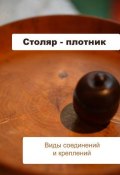 Столяр-плотник. Виды соединений и креплений (Илья Мельников, 2012)