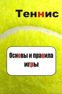 Книга "Теннис. Основы и правила игры" {Теннис} – Илья Мельников, 2012