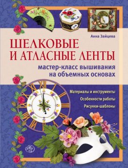 Книга "Шелковые и атласные ленты: мастер-класс вышивания на объемных основах" – Анна Зайцева, 2012