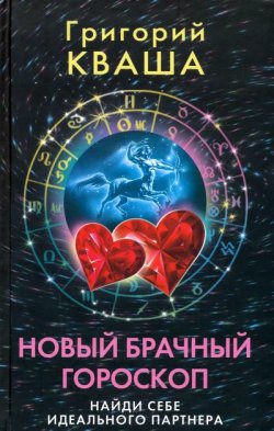 Книга "Новый брачный гороскоп. Найди себе идеального партнера" – Григорий Семенович Кваша, Григорий Кваша, 2009