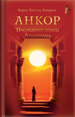 Книга "Анкор. Последний принц Атлантиды" {Библиотека «Нового Акрополя»} – Хорхе Анхель Ливрага, Хорхе Ливрага, 2006
