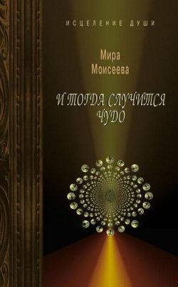 Книга "И тогда случится чудо" – Мира Моисеева, 2009
