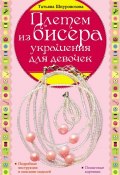 Плетем из бисера: украшения для девочек (Татьяна Шнуровозова, 2012)