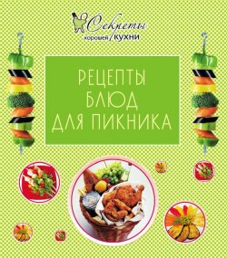 Книга "Рецепты блюд для пикника" {Секреты хорошей кухни} – , 2012