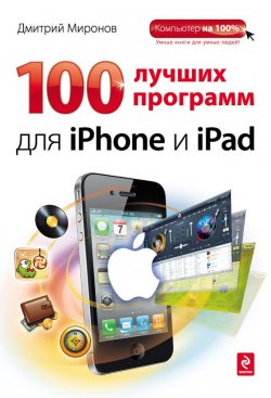Книга "100 лучших программ для iPhone и iPad" {Компьютер на 100%} – Дмитрий Миронов, 2012