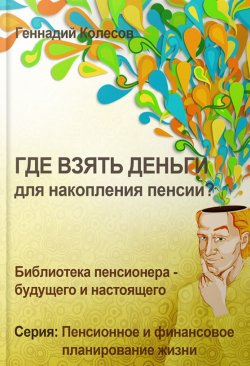 Книга "Где взять деньги для накопления пенсии?" – Геннадий Колесов, 2012