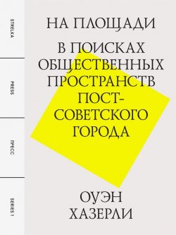 Книга "На площади. В поисках общественных пространств постсоветского города" – Оуэн Хазерли, 2012
