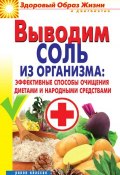 Выводим соль из организма: эффективные способы очищения диетами и народными средствами (Ирина Ульянова, 2012)