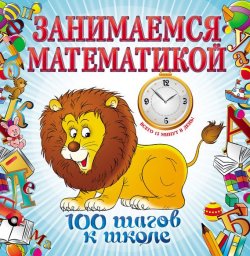 Книга "Занимаемся математикой" {100 шагов к школе} – И. В. Колесникова, 2012