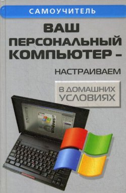 Книга "Ваш персональный компьютер: настраиваем в домашних условиях" – Андрей Кашкаров, 2008
