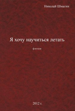 Книга "Я хочу научиться летать" – Николай Шмагин, 2012