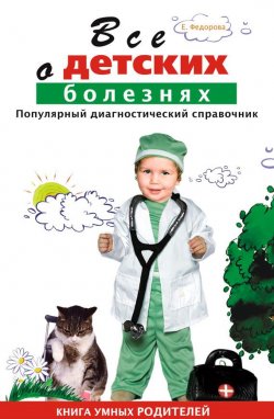 Книга "Все о детских болезнях. Книга умных родителей" – Е. А. Федорова, Е. Федорова, 2010