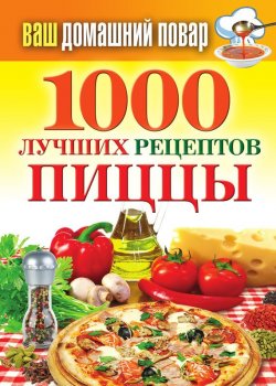 Книга "1000 лучших рецептов пиццы" {Ваш домашний повар} – , 2012