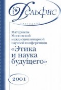 Материалы Московской междисциплинарной научной конференции «Этика и наука будущего» 2001 (, 2001)