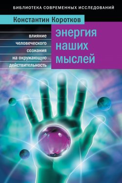 Книга "Энергия наших мыслей. Влияние человеческого сознания на окружающую действительность" – Константин Коротков, 2009