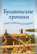 Булавинские хроники. Жизнь в удивительной деревне (В. Н. Перминова, Перминова Вера, 2012)