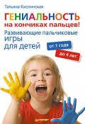 Гениальность на кончиках пальцев! Развивающие пальчиковые игры для детей от 1 года до 4 лет (Татьяна Кислинская, 2012)