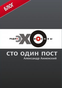 Книга "Сто один пост на радио «Эхо Москвы»" – Александр Анненский, 2012
