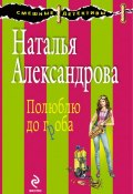 Книга "Полюблю до гроба" (Наталья Александрова, 2011)