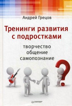 Книга "Тренинги развития с подростками: Творчество, общение, самопознание" – А. Г. Грецов, Андрей Грецов, 2011