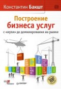 Построение бизнеса услуг с «нуля» до доминирования на рынке (Константин Бакшт, 2012)