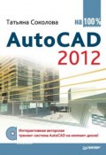 AutoCAD 2012 на 100% (Татьяна Соколова, 2012)