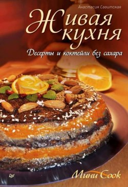 Книга "Живая кухня. Десерты и коктейли без сахара" {Живая кухня} – Анастасия Савитская, 2012