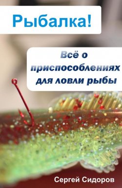Книга "Всё о приспособлениях для ловли рыбы" {Рыбалка!} – Сергей Сидоров, 2012
