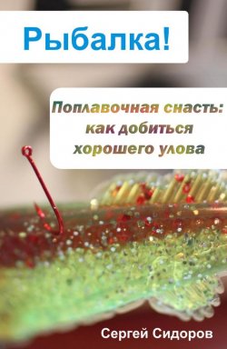 Книга "Поплавочная снасть: как добиться хорошего улова" {Рыбалка!} – Сергей Сидоров, 2012