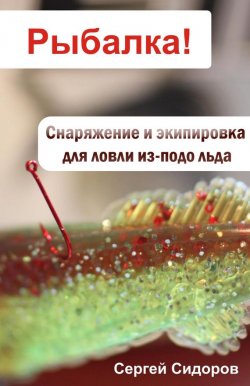 Книга "Снаряжение и экипировка для ловли из-подо льда" {Рыбалка!} – Сергей Сидоров, 2012