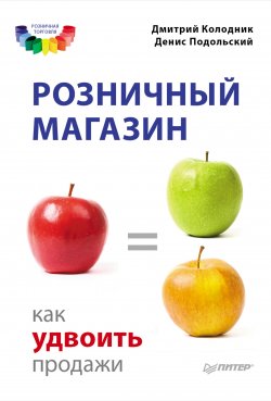 Книга "Розничный магазин: как удвоить продажи" – Денис Подольский, Дмитрий Колодник, 2012