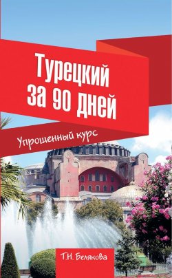 Книга "Турецкий за 90 дней. Упрощенный курс" – Т. Н. Белякова, 2012