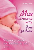 Моя доченька день за днем. Дневник развития от рождения до года (Лилия Савко, 2011)