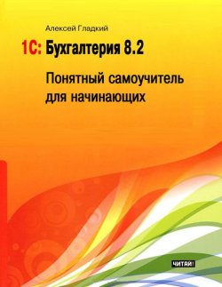 Книга "1С: Бухгалтерия 8.2. Понятный самоучитель для начинающих" – Алексей Гладкий, 2012