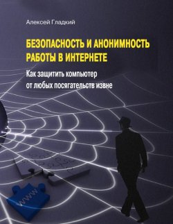 Книга "Безопасность и анонимность работы в Интернете. Как защитить компьютер от любых посягательств извне" – Алексей Гладкий, 2012