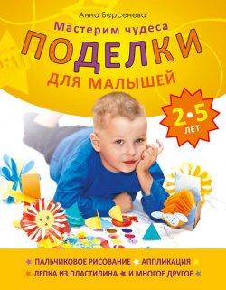 Книга "Поделки для малышей 2-5 лет. Мастерим чудеса" – Анна Берсенева, 2011