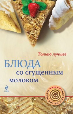 Книга "Блюда со сгущенным молоком" {Вкусно. Быстро. Доступно} – , 2012